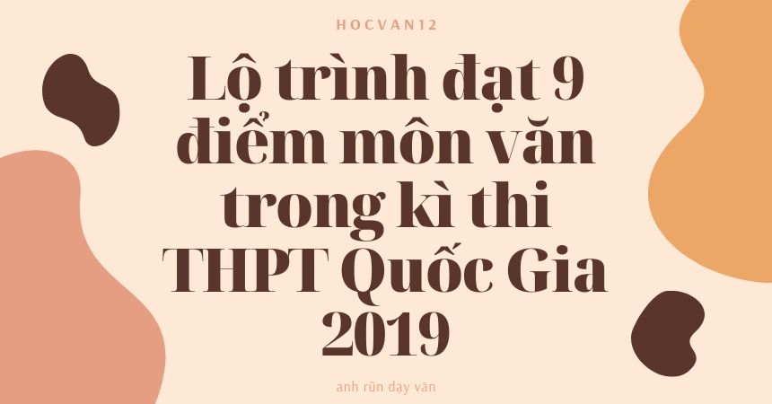 Lộ trình đạt 9 điểm môn văn trong kì thi THPT Quốc Gia 2019 1 Lộ trình đạt 9 điểm môn văn trong kì thi THPT Quốc Gia 2019