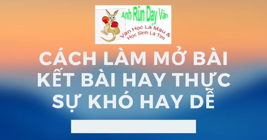 Cách làm Mở Bài Kết Bài Hay Thực Sự Khó hay dễ Cách làm Mở Bài Kết Bài Hay Thực Sự Khó hay dễ