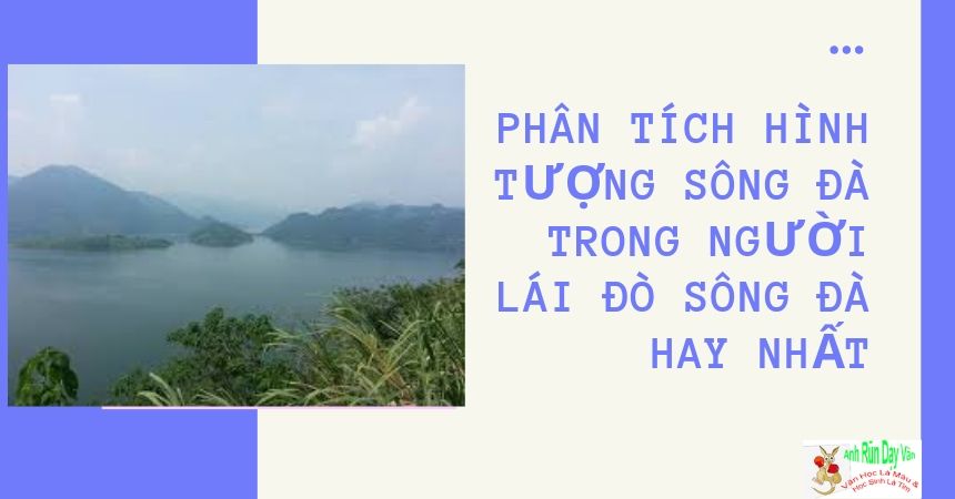 Phân tích hình tượng sông đà trong người lái đò sông đà hay nhất Phân tích hình tượng sông đà trong người lái đò sông đà hay nhất