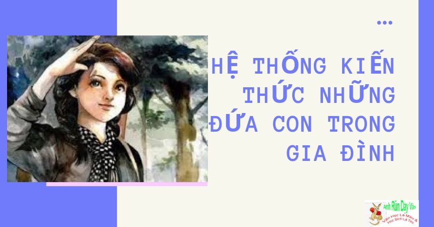 Hệ thống kiến thức Những đứa con trong gia đình ngắn gọn Hệ thống kiến thức Những đứa con trong gia đình ngắn gọn