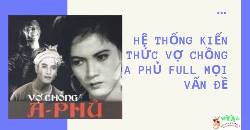 Hệ thống kiến thức Vợ Chồng A Phủ full mọi vấn đề Hệ thống kiến thức Vợ Chồng A Phủ full mọi vấn đề