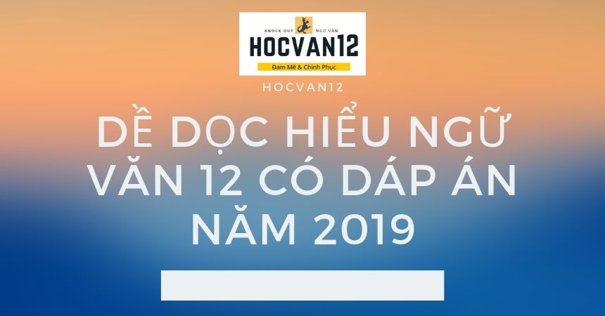 Đề Đọc Hiểu Ngữ Văn 12 có đáp án năm 2019 Đề Đọc Hiểu Ngữ Văn 12 có đáp án năm 2019