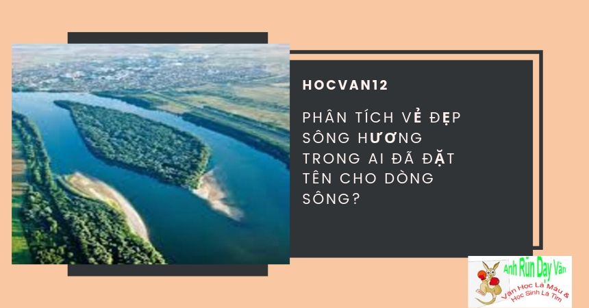Phân tích vẻ đẹp sông Hương trong Ai đã đặt tên cho dòng sông Phân tích vẻ đẹp sông Hương trong Ai đã đặt tên cho dòng sông