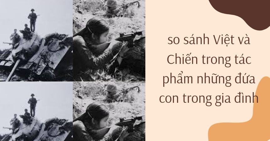 so sánh Việt và Chiến trong tác phẩm những đứa con trong gia đình so sánh Việt và Chiến trong tác phẩm những đứa con trong gia đình