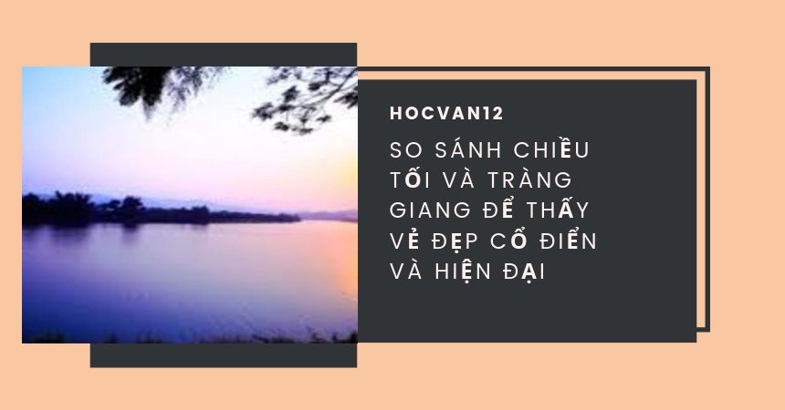 So sánh Chiều Tối và Tràng Giang để thấy vẻ đẹp cổ điển và hiện đại So sánh Chiều Tối và Tràng Giang để thấy vẻ đẹp cổ điển và hiện đại