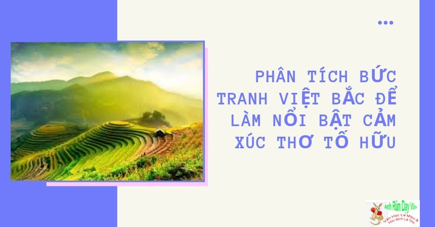 Phân tích bức tranh Việt Bắc để làm nổi bật cảm xúc thơ Tố Hữu Phân tích bức tranh Việt Bắc để làm nổi bật cảm xúc thơ Tố Hữu