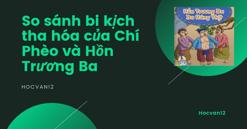 So sánh bi kịch tha hóa của Chí Phèo và Hồn Trương Ba So sánh bi kịch tha hóa của Chí Phèo và Hồn Trương Ba