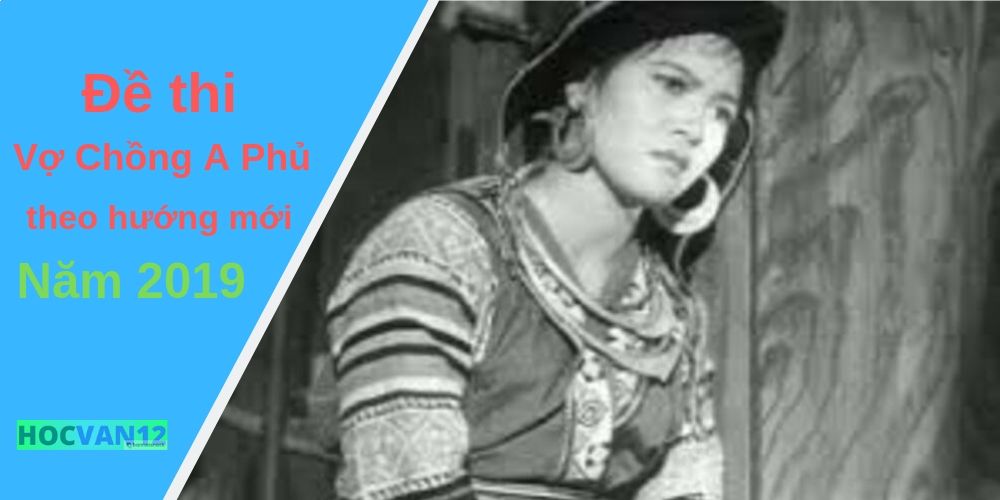 Đề thi Vợ Chồng A Phủ theo hướng mới năm 2019 Đề thi Vợ Chồng A Phủ theo hướng mới năm 2019