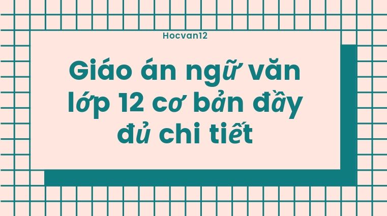 Giáo án ngữ văn lớp 12 cơ bản đầy đủ chi tiết Giáo án ngữ văn lớp 12 cơ bản đầy đủ chi tiết