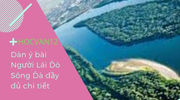 Dàn ý bài Người Lái Đò Sông Đà đầy đủ chi tiết Dàn ý bài Người Lái Đò Sông Đà đầy đủ chi tiết
