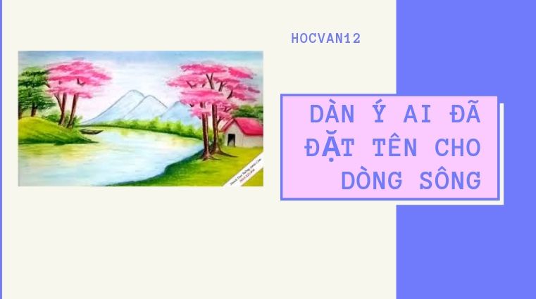 Dàn Ý Ai Đã Đặt Tên Cho Dòng Sông Dàn Ý Ai Đã Đặt Tên Cho Dòng Sông