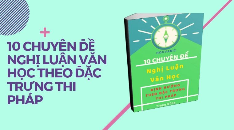10 CHUYÊN ĐỀ NGHỊ LUẬN VĂN HỌC THEO ĐẶC TRƯNG THI PHÁP 10 CHUYÊN ĐỀ NGHỊ LUẬN VĂN HỌC THEO ĐẶC TRƯNG THI PHÁP