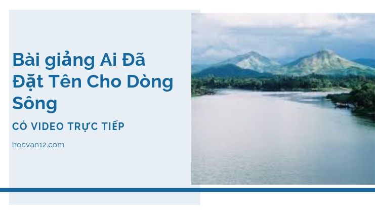 Bài Giảng Tuyên Ngôn Độc Lập đầy đủ tác giả tác phẩm (6) Bài giảng Ai Đã Đặt Tên Cho Dòng Sông
